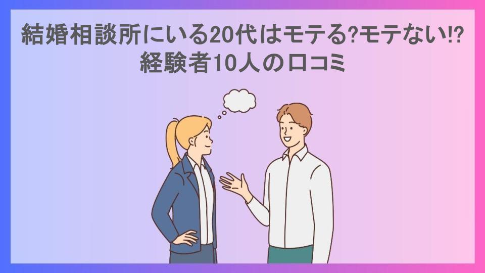 結婚相談所にいる20代はモテる?モテない!?経験者10人の口コミ